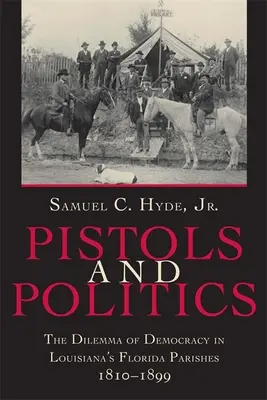 Pistolety i polityka: Dylemat demokracji w luizjańskich parafiach na Florydzie, 1810-1899 - Pistols and Politics: The Dilemma of Democracy in Louisiana's Florida Parishes, 1810--1899