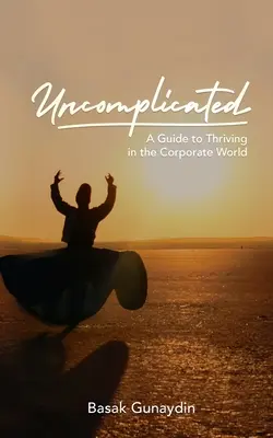 UNCOMPLICATED - Przewodnik po przetrwaniu w świecie korporacji - UNCOMPLICATED - A Guide to Thriving in the Corporate World