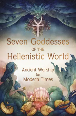 Siedem bogiń świata hellenistycznego: Starożytny kult dla współczesności - Seven Goddesses of the Hellenistic World: Ancient Worship for Modern Times