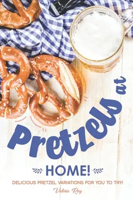 Precle w domu!: Pyszne wariacje na temat precli do wypróbowania! - Pretzels at Home!: Delicious Pretzel Variations for You to Try!