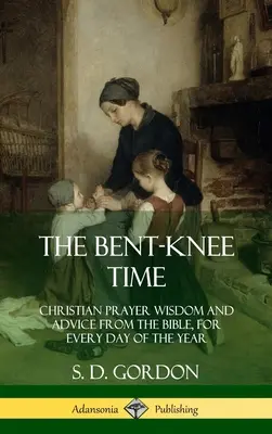 Czas zgiętych kolan: mądrość i rady Biblii dotyczące modlitwy chrześcijańskiej na każdy dzień roku (Hardcover) - The Bent-Knee Time: Christian Prayer Wisdom and Advice from the Bible, For Every Day of the Year (Hardcover)