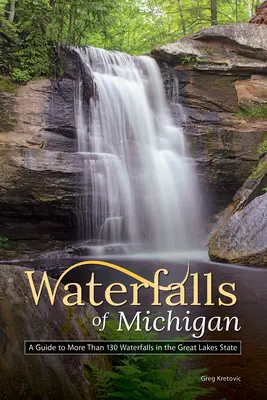 Wodospady Michigan: Przewodnik po ponad 130 wodospadach w stanie Wielkich Jezior - Waterfalls of Michigan: A Guide to More Than 130 Waterfalls in the Great Lakes State