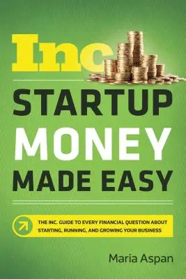 Startup Money Made Easy: The Inc. Przewodnik po wszystkich kwestiach finansowych związanych z zakładaniem, prowadzeniem i rozwijaniem firmy - Startup Money Made Easy: The Inc. Guide to Every Financial Question about Starting, Running, and Growing Your Business