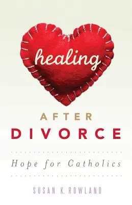 Uzdrowienie po rozwodzie: Nadzieja dla katolików - Healing After Divorce: Hope for Catholics