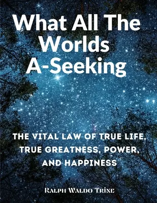 Czego szukają wszystkie światy: Witalne prawo prawdziwego życia, prawdziwej wielkości, mocy i szczęścia - What All The Worlds A-Seeking: The Vital Law of True Life, True Greatness, Power, and Happiness