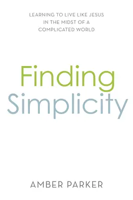 Odnaleźć prostotę: Ucząc się żyć jak Jezus w skomplikowanym świecie - Finding Simplicity: Learning to Live Like Jesus in the Midst of a Complicated World