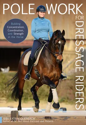 Pole Work for Dressage Riders: Budowanie koncentracji, koordynacji i siły u konia - Pole Work for Dressage Riders: Building Concentration, Coordination, and Strength in the Horse