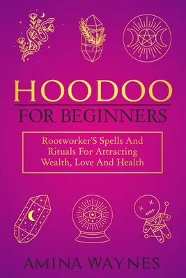 Hoodoo dla początkujących: Zaklęcia i rytuały przyciągające bogactwo, miłość i zdrowie - Hoodoo for Beginners: Rootworker's Spells And Rituals For Attracting Wealth, Love And Health