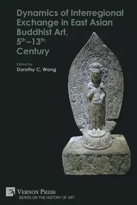 Dynamika wymiany międzyregionalnej we wschodnioazjatyckiej sztuce buddyjskiej, 5-13 wiek - Dynamics of Interregional Exchange in East Asian Buddhist Art, 5th-13th Century