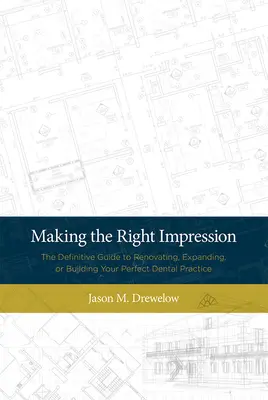 Robienie dobrego wrażenia: Ostateczny przewodnik po renowacji, rozbudowie lub budowie idealnej praktyki dentystycznej - Making the Right Impression: The Definitive Guide to Renovating, Expanding, or Building Your Perfect Dental Practice