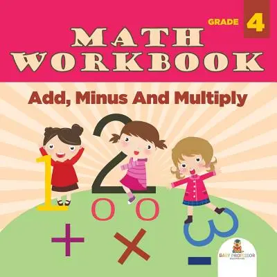 Zeszyt ćwiczeń do matematyki dla klasy 4: Dodawanie, odejmowanie i mnożenie (książki matematyczne) - Grade 4 Math Workbook: Add, Minus And Multiply (Math Books)