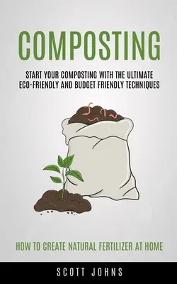 Kompostowanie: Rozpocznij kompostowanie dzięki najlepszym ekologicznym i niedrogim technikom (jak stworzyć naturalny nawóz) - Composting: Start Your Composting With The Ultimate Eco-friendly And Budget Friendly Techniques (How To Create Natural Fertilizer