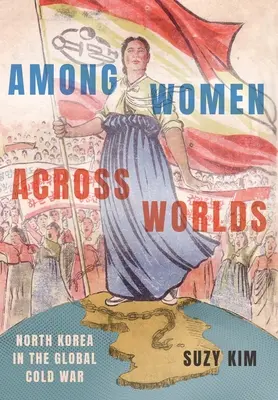 Wśród kobiet z różnych światów: Korea Północna w globalnej zimnej wojnie - Among Women Across Worlds: North Korea in the Global Cold War