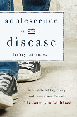 Dorastanie nie jest chorobą: Poza piciem, narkotykami i niebezpiecznymi przyjaciółmi: Podróż do dorosłości - Adolescence Is Not a Disease: Beyond Drinking, Drugs, and Dangerous Friends: The Journey to Adulthood