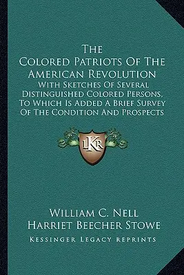 Kolorowi patrioci rewolucji amerykańskiej: With Sketches of Several Distinguished Colored Persons, to Which Is Added a Brief Survey of the Condi - The Colored Patriots of the American Revolution: With Sketches of Several Distinguished Colored Persons, to Which Is Added a Brief Survey of the Condi