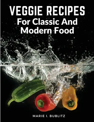 Przepisy wegetariańskie na klasyczne i nowoczesne potrawy: proste i satysfakcjonujące sposoby na spożywanie większej ilości warzyw - Veggie Recipes For Classic And Modern Food: Simple and Satisfying Ways to Eat More Veggies