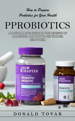 Probiotyki: Jak przygotować probiotyki dla zdrowia (Informacyjny przewodnik na temat korzyści płynących z probiotyków i tego, jak zacząć ich stosowanie) - Probiotics: How to Prepare Probiotics for Your Health(An Informative Guide on the Benefits of Probiotics and How to Get Started Us