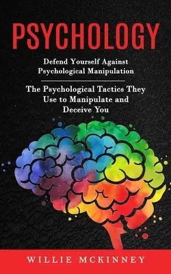 Psychologia: Defend Yourself Against Psychological Manipulation (Psychologiczne taktyki, których używają, aby manipulować i oszukiwać) - Psychology: Defend Yourself Against Psychological Manipulation (The Psychological Tactics They Use to Manipulate and Deceive You)