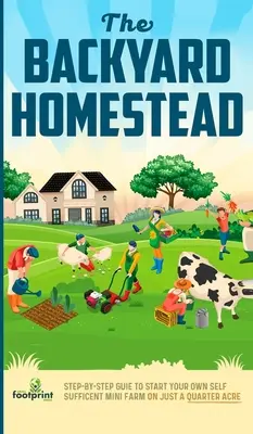 Przydomowe gospodarstwo: Przewodnik krok po kroku, jak założyć własną samowystarczalną mini farmę na ćwierć akrze - The Backyard Homestead: Step-By-Step Guide To Start Your Own Self-Sufficient Mini Farm On Just A Quarter Acre