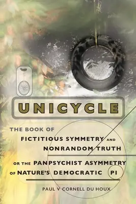 Unicycle, Księga fikcyjnej symetrii i nieprzypadkowej prawdy, czyli panpsychistyczna asymetria demokratycznego pi natury - Unicycle, the Book of Fictitious Symmetry and Nonrandom Truth, or the Panpsychist Asymmetry of Nature's Democratic Pi