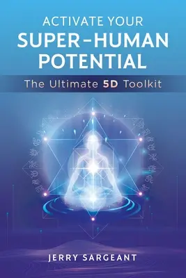 Aktywuj swój nadludzki potencjał: Ostateczny zestaw narzędzi 5d - Activate Your Super-Human Potential: The Ultimate 5d Toolkit