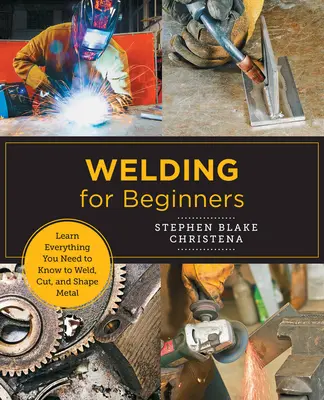 Spawanie dla początkujących: Dowiedz się wszystkiego, co musisz wiedzieć o spawaniu, cięciu i kształtowaniu metalu w domowym studio - Welding for Beginners: Learn Everything You Need to Know to Weld, Cut, and Shape Metal in Your Home Studio