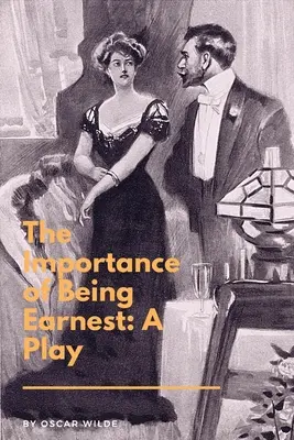 The Importance of Being Earnest: A Play: Trywialna komedia dla poważnych ludzi - The Importance of Being Earnest: A Play: A Trivial Comedy for Serious People