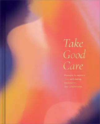 Take Good Care: Dziennik z przewodnikiem do odkrywania dobrego samopoczucia, granic i możliwości - Take Good Care: A Guided Journal to Explore Your Well-Being, Boundaries, and Possibilities