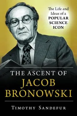 The Ascent of Jacob Bronowski: Życie i idee ikony nauk popularnych - The Ascent of Jacob Bronowski: The Life and Ideas of a Popular Science Icon