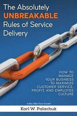 Absolutnie niezniszczalne zasady świadczenia usług: Jak zarządzać firmą, aby zmaksymalizować obsługę klienta, zyski i kulturę pracowników? - The Absolutely Unbreakable Rules of Service Delivery: How to Manage Your Business to Maximize Customer Service, Profit, and Employee Culture