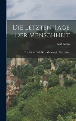 Die letzten Tage der Menschheit: Tragedia w pięciu aktach z wstępem i zakończeniem - Die letzten Tage der Menschheit: Tragdie in fnf Akten mit vorspiel und Epilog