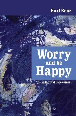 Martw się i bądź szczęśliwy: Śmiałość beznadziei - Worry and be Happy: The Audacity of Hopelessness