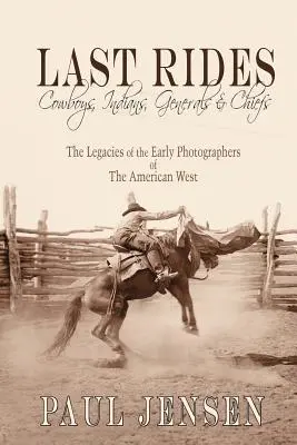 Ostatnie przejażdżki, kowboje, Indianie, generałowie i wodzowie: Dziedzictwo wczesnych fotografów amerykańskiego Zachodu - Last Rides, Cowboys, Indians & Generals & Chiefs: The Legacies of the Early Photographers of the American West