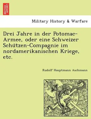 Drei Jahre in der Potomac-Armee, oder eine Schweizer Schützen-Compagnie im nordamerikanischen Kriege, etc. - Drei Jahre in der Potomac-Armee, oder eine Schweizer Schützen-Compagnie im nordamerikanischen Kriege, etc.