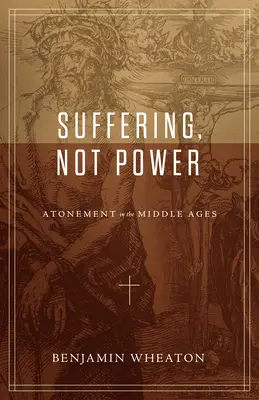 Cierpienie, nie władza: Zadośćuczynienie w średniowieczu - Suffering, Not Power: Atonement in the Middle Ages