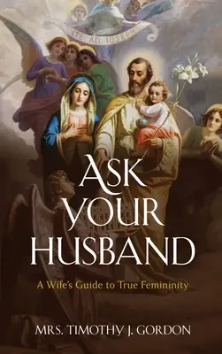 Zapytaj swojego męża: Przewodnik żony po prawdziwej kobiecości - Ask Your Husband: A Wife's Guide to True Femininity