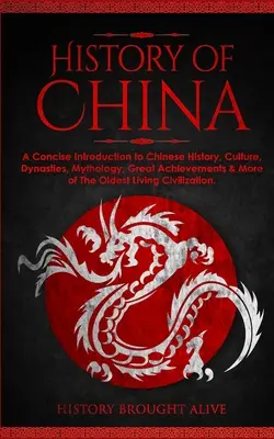 Historia Chin: Zwięzłe wprowadzenie do chińskiej historii, kultury, dynastii, mitologii, wielkich osiągnięć i innych dziedzin życia. - The History of China: A Concise Introduction to Chinese History, Culture, Dynasties, Mythology, Great Achievements & More of The Oldest Livi