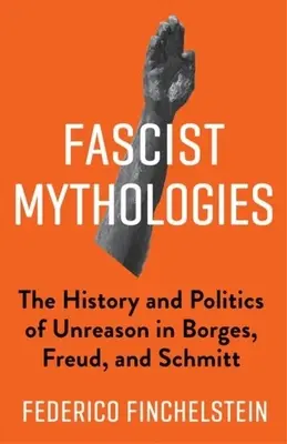 Faszystowskie mitologie: Historia i polityka nierozsądku u Borgesa, Freuda i Schmitta - Fascist Mythologies: The History and Politics of Unreason in Borges, Freud, and Schmitt