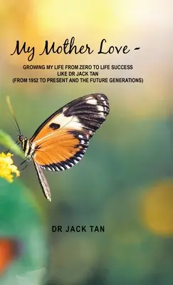 Miłość mojej matki: rozwój mojego życia od zera do życiowego sukcesu jak dr Jack Tan - My Mother's Love: -Growing My Life from Zero to Life Success Like Dr Jack Tan