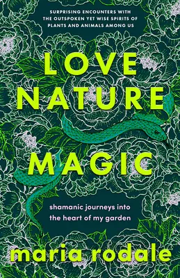 Miłość, natura, magia: szamańskie podróże do serca mojego ogrodu - Love, Nature, Magic: Shamanic Journeys Into the Heart of My Garden