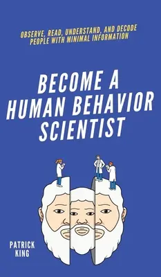 Zostań naukowcem od ludzkich zachowań: Obserwuj, czytaj, rozumiej i dekoduj ludzi przy minimalnej ilości informacji - Become A Human Behavior Scientist: Observe, Read, Understand, and Decode People With Minimal Information