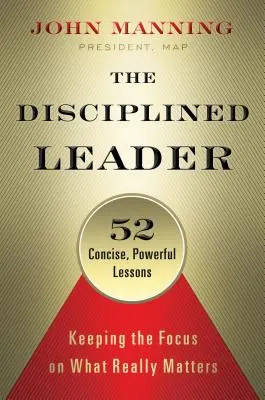 Zdyscyplinowany lider: Koncentracja na tym, co naprawdę ważne - The Disciplined Leader: Keeping the Focus on What Really Matters