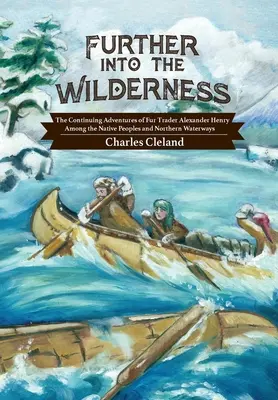 Dalej w dzicz: Ciągłe przygody handlarza futer Alexandra Henry'ego wśród rdzennych ludów i północnych dróg wodnych - Further Into the Wilderness: The Continuing Adventures of Fur Trader Alexander Henry Among the Native Peoples and Northern Waterways