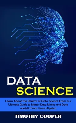 Nauka o danych: Learn About the Realms of Data Science From a-z (Ultimate Guide to Master Data Mining and Data-analytic From Linear Al - Data Science: Learn About the Realms of Data Science From a-z (Ultimate Guide to Master Data Mining and Data-analytic From Linear Al