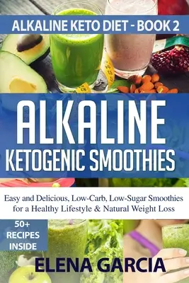 Alkaliczne ketogeniczne koktajle: Łatwe i pyszne, niskowęglowodanowe, niskocukrowe koktajle dla zdrowego stylu życia i naturalnej utraty wagi - Alkaline Ketogenic Smoothies: Easy and Delicious, Low-Carb, Low-Sugar Smoothies for a Healthy Lifestyle & Natural Weight Loss