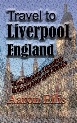 Podróż do Liverpoolu w Anglii: Historia, informacje turystyczne i przewodnik - Travel to Liverpool, England: The History, Tourism Information and Guide