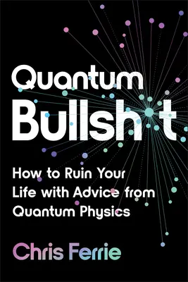 Quantum Bullsh*t: Jak zrujnować sobie życie poradami z fizyki kwantowej - Quantum Bullsh*t: How to Ruin Your Life with Advice from Quantum Physics