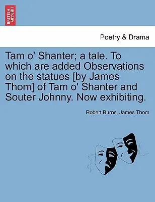 Tam O' Shanter; A Tale. to Which Are Added Observations on the Statues [By James Thom] of Tam O' Shanter and Souter Johnny. Now Exhibiting.