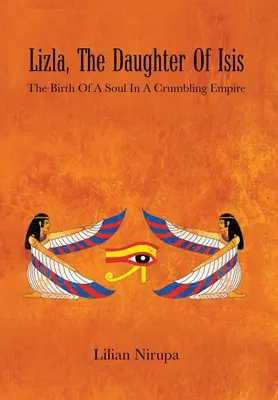 Lizla, córka Izydy: narodziny duszy w rozpadającym się imperium: narodziny duszy w rozpadającym się imperium - Lizla, the Daughter of Isis: The Birth of a Soul in a Crumbling Empire: the Birth of a Soul in a Crumbling Empire