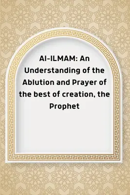 Al-ILMAM: Zrozumienie ablucji i modlitwy najlepszego ze stworzeń, Proroka - Al-ILMAM: An Understanding of the Ablution and Prayer of the best of creation, the Prophet